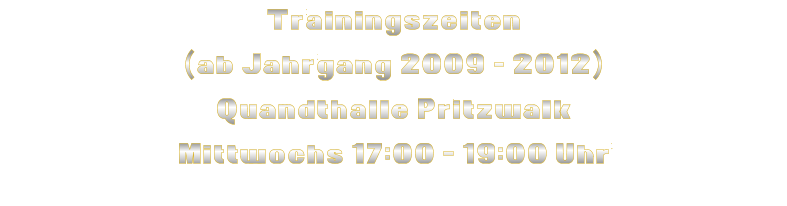 Trainingszeiten (ab Jahrgang 2009 - 2012) Quandthalle Pritzwalk Mittwochs 17:00 - 19:00 Uhr