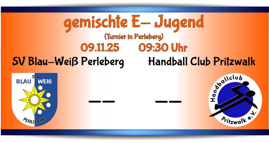 Pritzwalk e.V. Handballclub Handball Club Pritzwalk -- BLAU   WEIß SV PERLEBERG SV Blau-Weiß Perleberg -- gemischte E- Jugend (Turnier in Perleberg) 09.11.25        09:30 Uhr