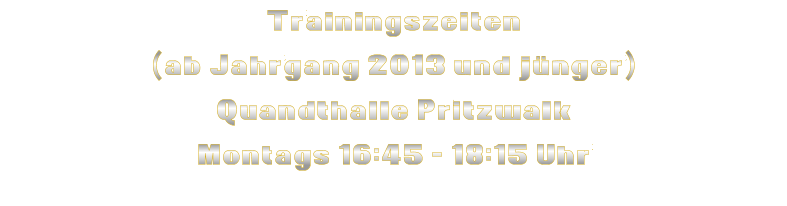 Trainingszeiten (ab Jahrgang 2013 und jünger) Quandthalle Pritzwalk Montags 16:45 - 18:15 Uhr