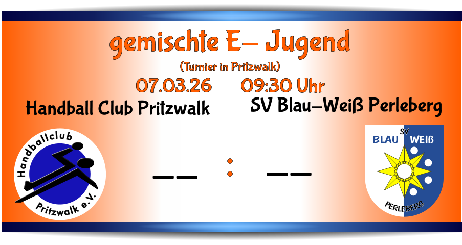 BLAU   WEIß SV PERLEBERG SV Blau-Weiß Perleberg -- Pritzwalk e.V. Handballclub Handball Club Pritzwalk -- gemischte E- Jugend (Turnier in Pritzwalk) 07.03.26       09:30 Uhr      :