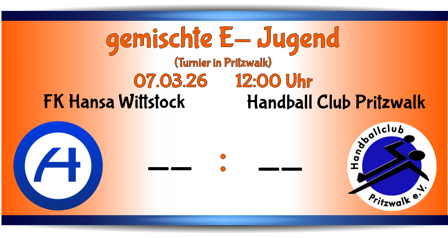 Pritzwalk e.V. Handballclub Handball Club Pritzwalk -- FK Hansa Wittstock -- gemischte E- Jugend (Turnier in Pritzwalk) 07.03.26       12:00 Uhr     :