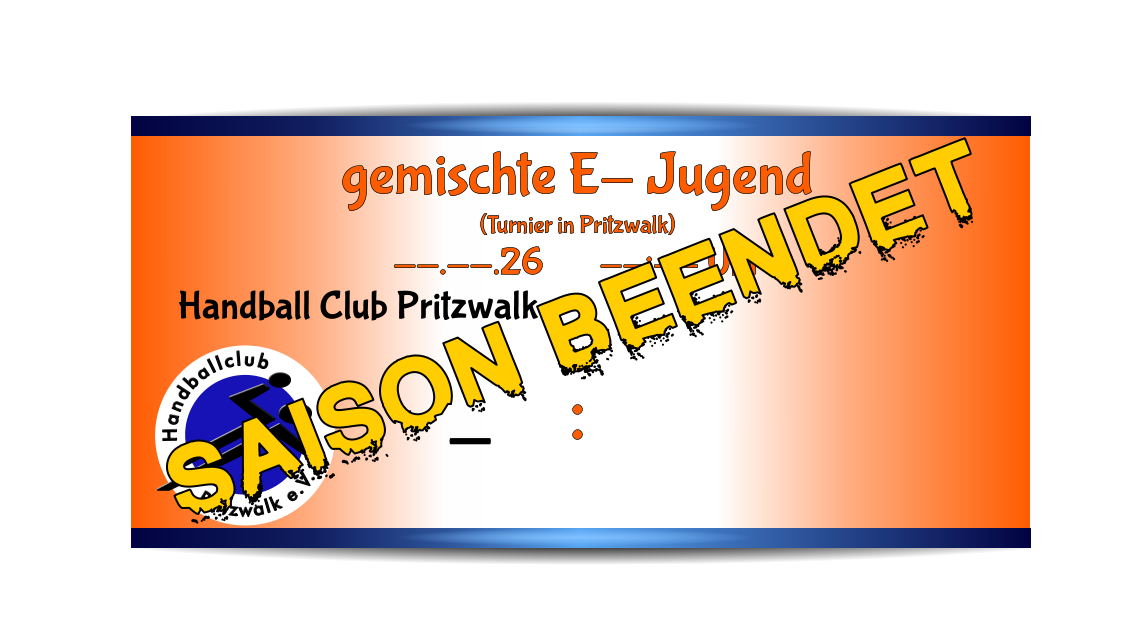 Pritzwalk e.V. Handballclub Handball Club Pritzwalk - gemischte E- Jugend (Turnier in Pritzwalk) --.--.26       --:-- Uhr      : Saison beendet