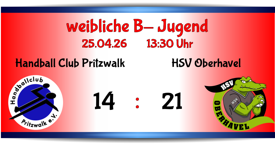 weibliche B- Jugend 25.04.26        13:30 Uhr    : OBERHAVEL HSV HSV HSV Oberhavel 21 Pritzwalk e.V. Handballclub Handball Club Pritzwalk 14