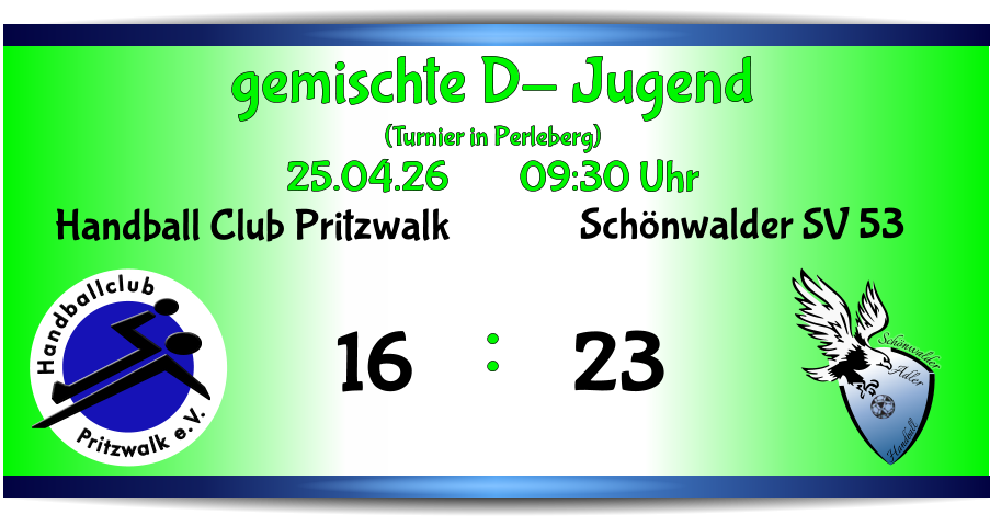 gemischte D- Jugend (Turnier in Perleberg) 25.04.26        09:30 Uhr      : Schönwalder Adler Handball Schönwalder SV 53 23 Pritzwalk e.V. Handballclub Handball Club Pritzwalk 16